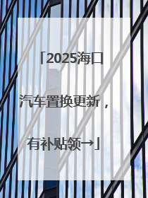 2025海口汽车置换更新，有补贴领→